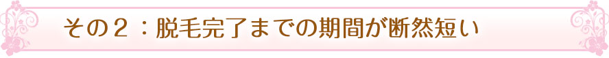 その２：脱毛完了までの期間が断然短い