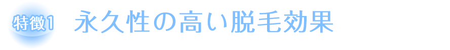 特徴１:永久性の高い脱毛効果